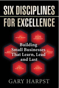 Gary Harpst - «Six Disciplines for Excellence: Building Small Businesses That Learn, Lead and Last»