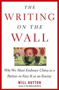 Will Hutton - «The Writing on the Wall: Why We Must Embrace China as a Partner or Face It as an Enemy»