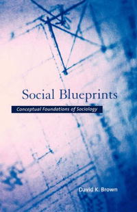 David K. Brown - «Social Blueprints: Conceptual Foundations of Sociology»