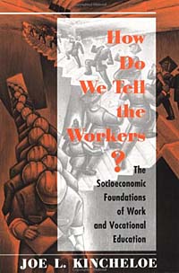 Joe Kincheloe - «How Do We Tell the Workers?: The Socioeconomic Foundations of Work and Vocational Education»