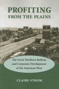 Claire Strom - «Profiting from the Plains: The Great Northern Railway and Corporate Development of the American West»