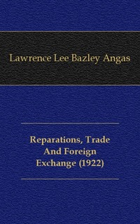 Lawrence Lee Bazley Angas - «Reparations, Trade And Foreign Exchange (1922)»