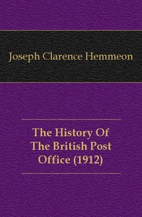 Joseph Clarence Hemmeon - «The History Of The British Post Office (1912)»