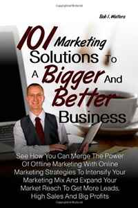 101 Marketing Solutions To A Bigger And Better Business: See How You Can Merge The Power Of Offline Marketing With Online Marketing Strategies To ... To Get More Leads, High Sales And Big Pro