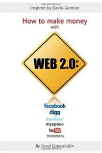 Yusuf Gubaydullin - «How to make money with Web 2.0: Facebook, Digg, Twitter, MySpace, YouTube, WordPress»