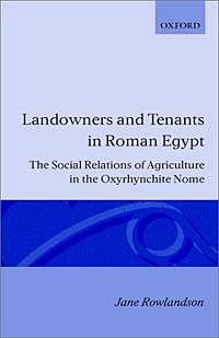 Jane Rowlandson - «Landowners and Tenants in Roman Egypt: The Social Relations of Agriculture in the Oxyrhynchite Nome (Oxford Classical Monographs)»