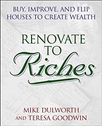 Mike Dulworth, Teresa Goodwin - «Renovate to Riches : Buy, Improve, and Flip Houses to Create Wealth»