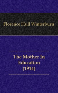 Florence Hull Winterburn - «The Mother In Education (1914)»