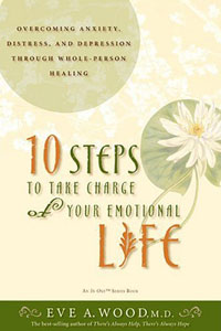 Eve A. Wood - «10 Steps to Take Charge of Your Emotional Life: Overcoming Anxiety, Distress, and Depression Through Whole-Person Healing»