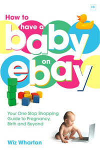 Wiz Wharton - «How to Have a Baby on eBay: Your One-Stop Shopping Guide to Pregnancy, Birth and Beyond»