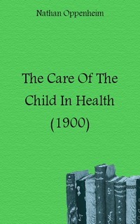 Nathan Oppenheim - «The Care Of The Child In Health (1900)»
