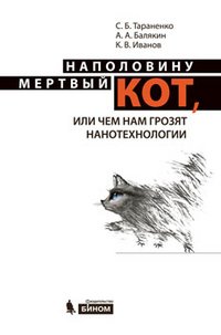 К. В. Иванов, С. Б. Тараненко, А. А. Балякин - «Наполовину мертвый кот, или чем нам грозят нанотехнологии»