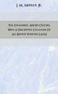 The Strawberry, And Its Culture: With A Descriptive Catalogue Of All Known Varieties (1870)