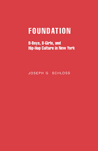 Joseph G. Schloss - «Foundation: B-Boys, B-Girls, and Hip-Hop Culture in New York»