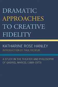 Dramatic Approaches to Creative Fidelity: A Study in the Theater and Philosophy of Gabriel Marcel (1889-1973)