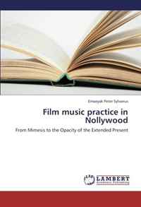 Film music practice in Nollywood: From Mimesis to the Opacity of the Extended Present