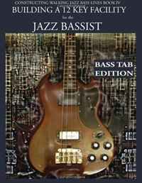 Constructing Walking Jazz Bass Lines Book IV - Building a 12 Key Facility for the Jazz Bassist: How to practice walking bass lines in 12 keys Book & Playalong Bass Tab edition