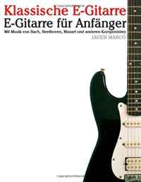 Klassische E-Gitarre: E-Gitarre fur Anfanger. Mit Musik von Bach, Mozart, Beethoven und anderen Komponisten (In Noten und Tabulatur) (German Edition)