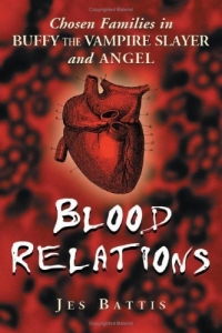 Jes Battis - «Blood Relations: Chosen Families In Buffy The Vampire Slayer And Angel»