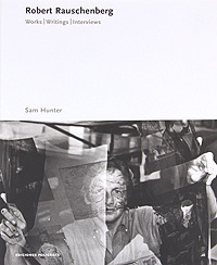 Sam Hunter - «Robert Rauschenberg: Works, Writings, Interviews»