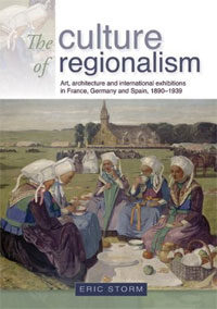 The Culture of Regionalism: Art, Architecture and International Exhibitions in France, Germany and Spain, 1890-1939