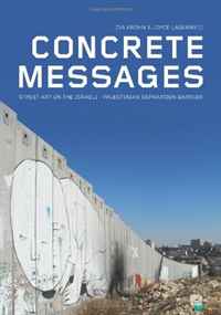 Zia Krohn, Joyce Lagerweij - «Concrete Messages: Street Art on the Israeli - Palestinian Separation Barrier»