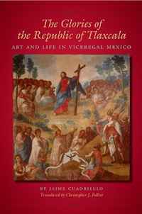 Jaime Cuadriello - «The Glories of the Republic of Tlaxcala: Art and Life in Viceregal Mexico (Translations from Latin America)»