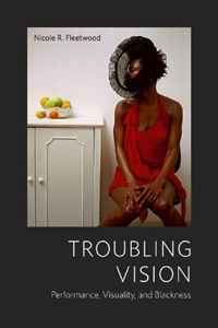 Nicole R. Fleetwood - «Troubling Vision: Performance, Visuality, and Blackness»
