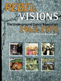 Patrick Rosenkranz - «Rebel Visions: The Underground Comix Revolution, 1963-1975»