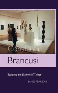 JAMES PEARSON - «Constantin Brancusi: Sculpting The Essence Of Things»