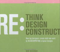 Rethink Redesign Reconstruct: How Top Designers Create Bold New Work by Re:Interpreting Original Designs