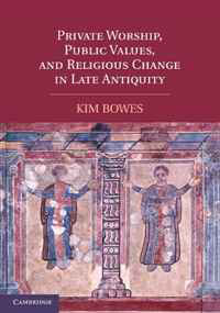 Kim Bowes - «Private Worship, Public Values, and Religious Change in Late Antiquity»