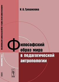 И. А. Грешилова - «Философский образ мира в педагогической антропологии»