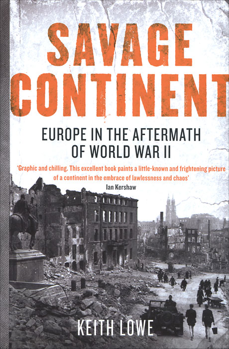 Keith Lowe - «Savage Continent: Europe in the Aftermath of World War II»