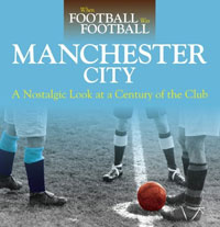When Football was Football: Manchester City: A Nostalgic Look at a Century of the Club