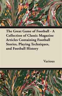 The Great Game of Football - A Collection of Classic Magazine Articles Containing Football Stories, Playing Techniques, and Football History