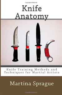 Knife Anatomy: Knife Training Methods and Techniques for Martial Artists (Volume 1)
