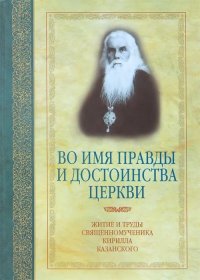 Во имя правды и достоинства Церкви: Житие и труды священномученика Кирилла Казанского