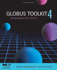 Borja Sotomayor, Lisa Childers - «GlobusA® Toolkit 4, : Programming Java Services (The Morgan Kaufmann Series in Networking)»