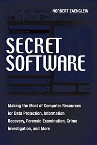 Norbert Zaenglein - «Secret Software : Making The Most Of Computer Resources For Data Protection, Information Recovery, Forensic Examination, Crime Investgation And More»