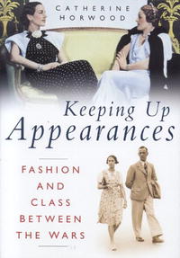 Catherine Horwood - «Keeping Up Appearances: Fashion and Class Between the Wars»