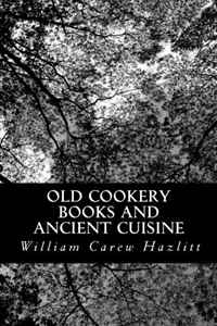 William Carew Hazlitt - «Old Cookery Books and Ancient Cuisine»