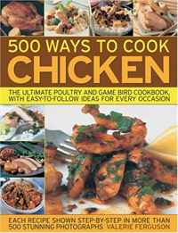 500 Ways to Cook Chicken: The Ultimate Fully-Illustrated Poultry and Game Bird Cookbook, with Easy-to Follow Ideas for Every Taste and Occasion, Shown in 550 Colour Photographs