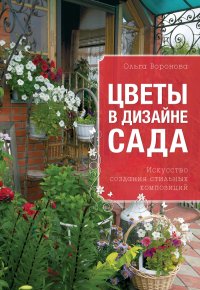 Ольга Воронова - «Цветы в дизайне сада. Искусство создания стильных композиций»