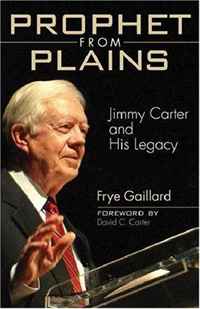 Prophet from Plains: Jimmy Carter and His Legacy