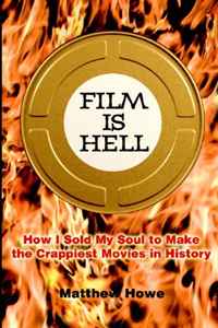 Matthew Howe - «Film Is Hell: How I Sold My Soul to Make the Crappiest Movies in History»
