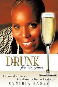 Cynthia Banks - «Drunk, for 27 Years: A Story of Victory - Her Choice to Live and Not Die»
