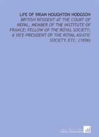 Life of Brian Houghton Hodgson: British Resident At the Court of Nepal, Member of the Institute of France; Fellow of the Royal Society; a Vice-President of the Royal Asiatic Society, Etc. (18