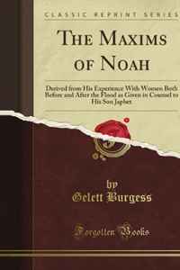 The Maxims of Noah: Derived from His Experience With Women Both Before and After the Flood as Given in Counsel to His Son Japhet (Classic Reprint)