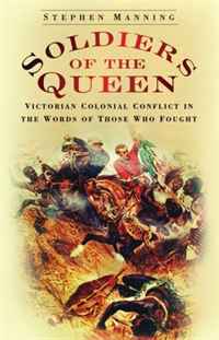 Stephen Manning - «Soldiers of the Queen: Victorian Colonial Conflict in the Words of Those Who Fought»